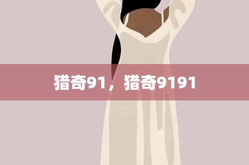 猎奇91，猎奇9191