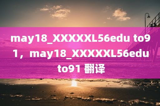 may18_XXXXXL56edu to91，may18_XXXXXL56edu to91 翻译