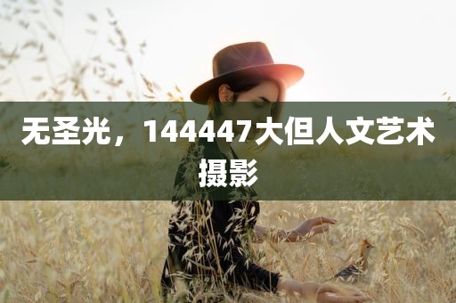 无圣光，144447大但人文艺术摄影