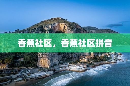 香蕉社区，香蕉社区拼音