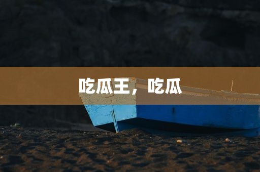吃瓜王，吃瓜