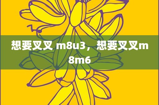 想要叉叉 m8u3，想要叉叉m8m6