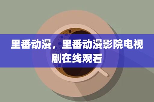 里番动漫，里番动漫影院电视剧在线观看