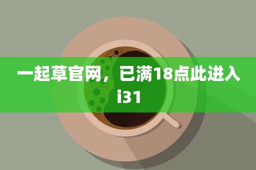 一起草官网，已满18点此进入i31