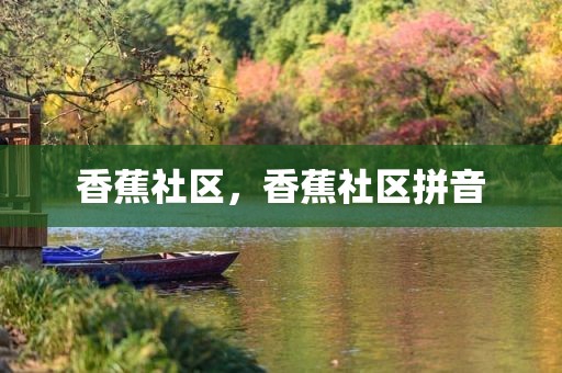 香蕉社区，香蕉社区拼音