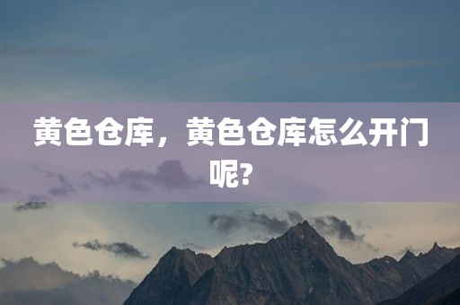 黄色仓库，黄色仓库怎么开门呢?