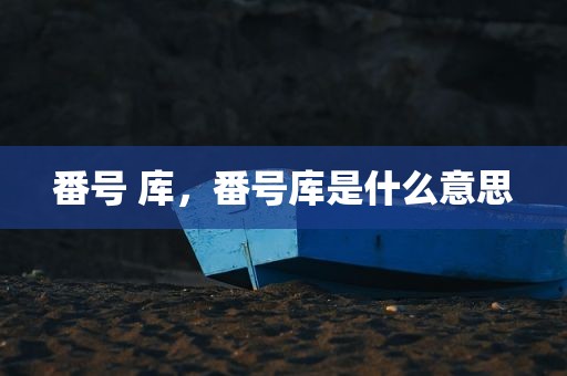 番号 库，番号库是什么意思