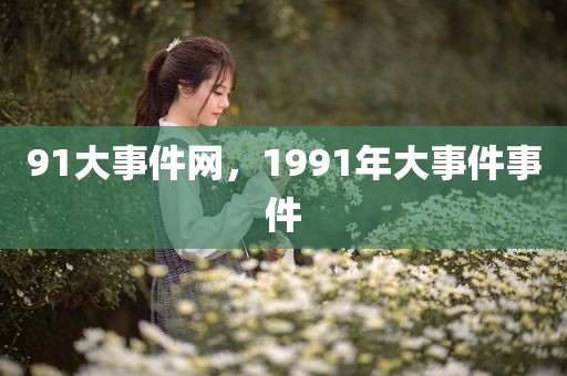 91大事件网，1991年大事件事件