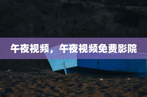 午夜视频，午夜视频免费影院