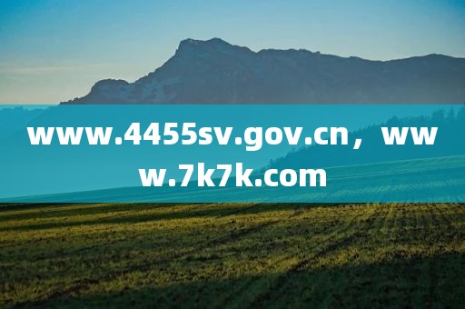 www.4455sv.gov.cn，www.7k7k.com