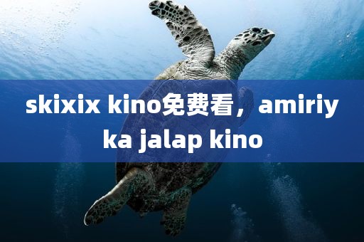 skixix kino免费看，amiriyka jalap kino
