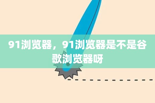 91浏览器，91浏览器是不是谷歌浏览器呀
