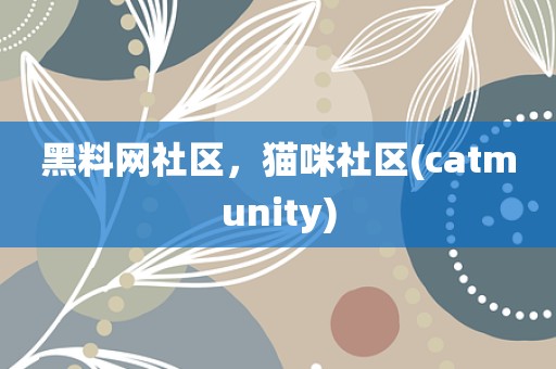 黑料网社区，猫咪社区(catmunity)