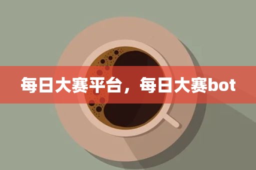 每日大赛平台，每日大赛bot
