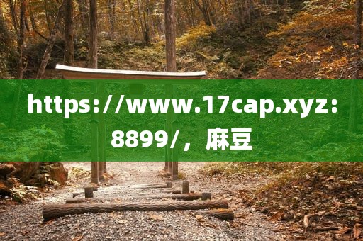 https://www.17cap.xyz:8899/，麻豆