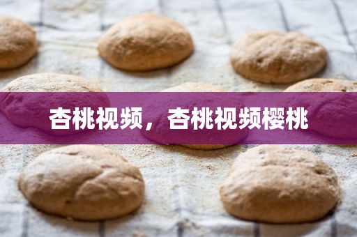 杏桃视频，杏桃视频樱桃