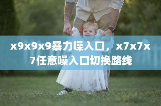 x9x9x9暴力噪入口，x7x7x7任意噪入口切换路线