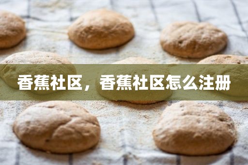 香蕉社区，香蕉社区怎么注册