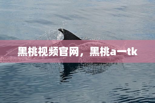 黑桃视频官网，黑桃a一tk