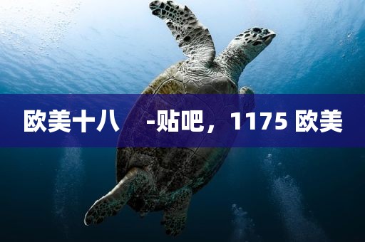 欧美十八    -贴吧，1175 欧美
