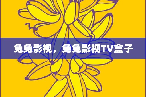 兔兔影视，兔兔影视TV盒子