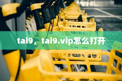 tai9，tai9.vip怎么打开