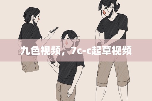 九色视频，7c-c起草视频