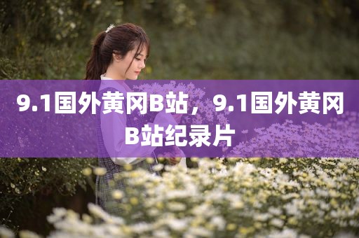 9.1国外黄冈B站，9.1国外黄冈B站纪录片