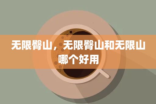 无限臀山，无限臀山和无限山哪个好用