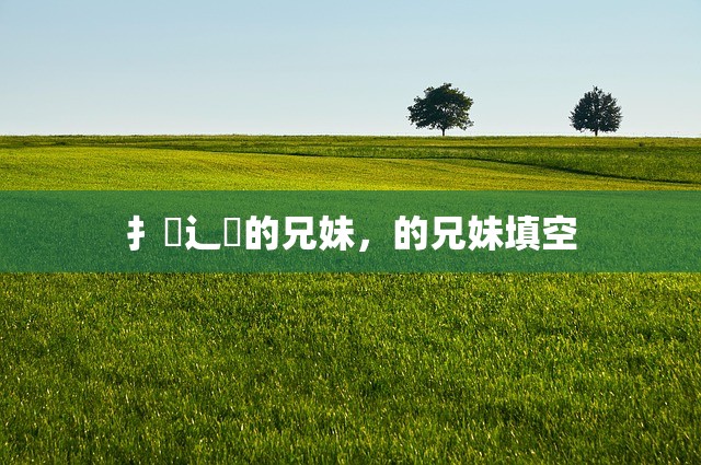 扌臿辶畐的兄妹，的兄妹填空