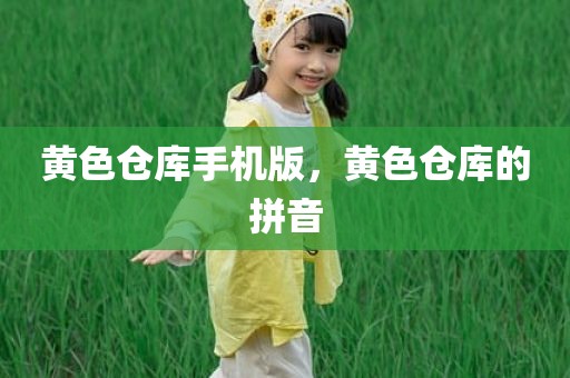 黄色仓库手机版，黄色仓库的拼音