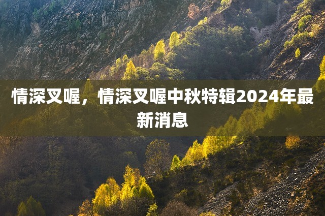 情深叉喔，情深叉喔中秋特辑2024年最新消息