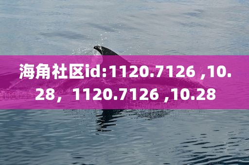 海角社区id:1120.7126 ,10.28，1120.7126 ,10.28