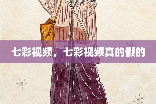 七彩视频，七彩视频真的假的
