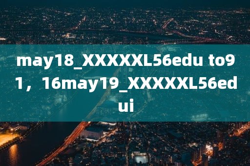 may18_XXXXXL56edu to91，16may19_XXXXXL56edui