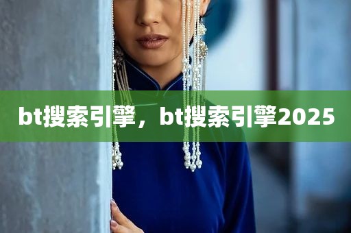 bt搜索引擎，bt搜索引擎2025