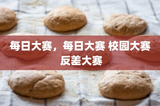 每日大赛，每日大赛 校园大赛 反差大赛