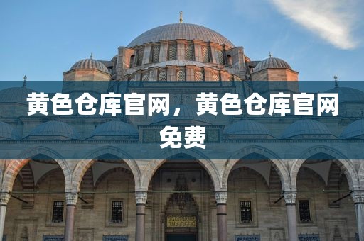 黄色仓库官网，黄色仓库官网免费