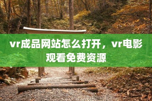 vr成品网站怎么打开，vr电影观看免费资源