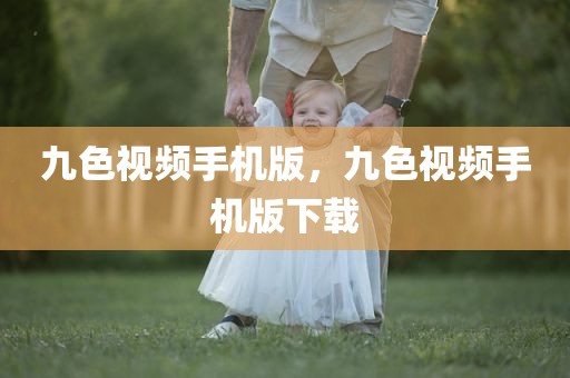 九色视频手机版，九色视频手机版下载