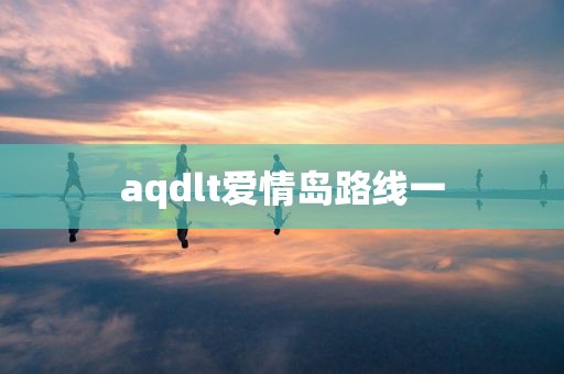 aqdlt爱情岛路线一