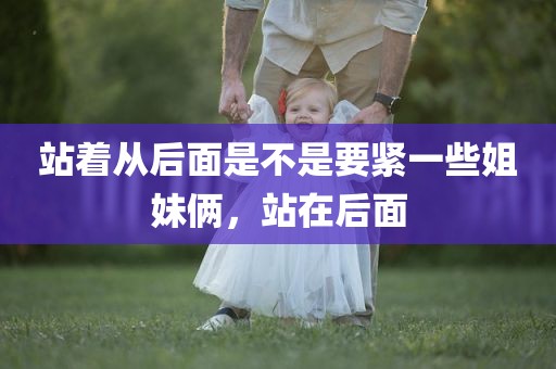 站着从后面是不是要紧一些姐妹俩，站在后面