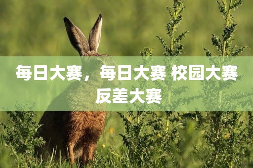 每日大赛，每日大赛 校园大赛 反差大赛