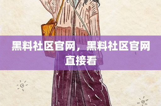 黑料社区官网，黑料社区官网直接看