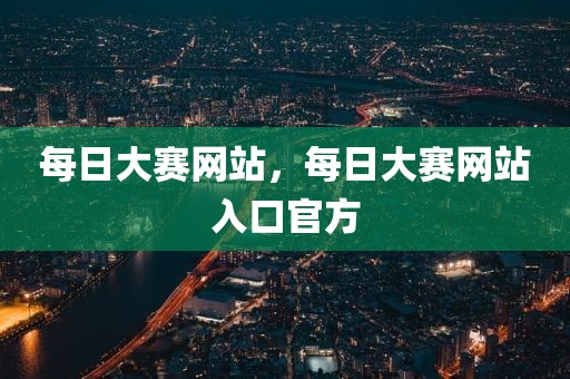 每日大赛网站，每日大赛网站入口官方