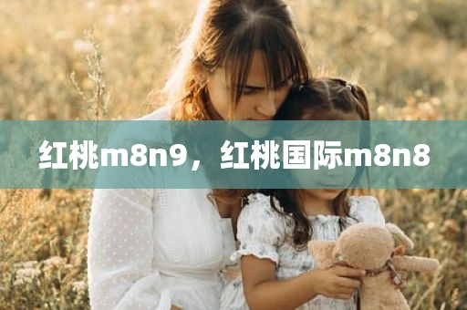 红桃m8n9，红桃国际m8n8
