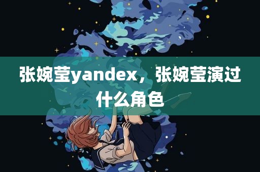 张婉莹yandex，张婉莹演过什么角色
