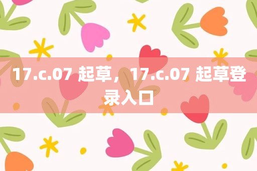 17.c.07 起草，17.c.07 起草登录入口