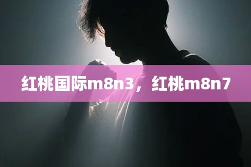 红桃国际m8n3，红桃m8n7