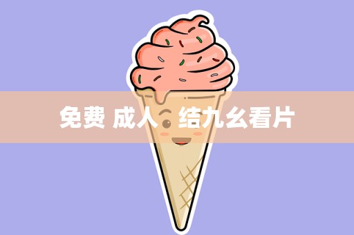 免费 成人   结九幺看片